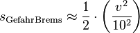 s_\mathrm{GefahrBrems} \approx \frac{1}{2} \cdot \left( \frac{v^2}{10^2} \right) 