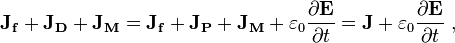  \mathbf{J_f+J_D +J_M} = \mathbf{J_f +J_P +J_M} + \varepsilon_0 \frac {\partial \mathbf{E}}{\partial t} = \mathbf{J}+ \varepsilon_0 \frac {\partial \mathbf{E}}{\partial t} \ ,