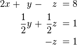 \begin{alignat}{7}
2x &&\; + && y \;&& - &&\; z \;&& = \;&& 8 &  \\
&& && \frac{1}{2}y \;&& + &&\; \frac{1}{2}z \;&& = \;&& 1 & \\
&& && && &&\; -z \;&&\; = \;&& 1 &  
\end{alignat}