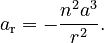 {\displaystyle a_\text{r} = -\frac{n^2 a^3}{r^2}.}