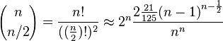 {n \choose n/2} = \frac {n!}{((\frac {n}{2})!)^2} \approx {2^n} \frac{{2}\frac{21}{125} {(n-1)}^{n-\frac{1}{2}}}{{n}^n}