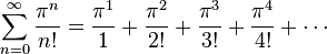 \sum_{n=0}^\infty \frac{\pi^{n}}{n!} = \frac{\pi^{1}}{1} + \frac{\pi^{2}}{2!} + \frac{\pi^{3}}{3!} + \frac{\pi^{4}}{4!}+ \cdots