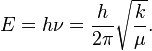 \  E = h\nu =   {h\over {2 \pi}} \sqrt{k \over \mu}. \!