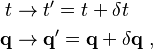 \begin{align}
           t &\rightarrow t^{\prime} = t + \delta t \\
  \mathbf{q} &\rightarrow \mathbf{q}^{\prime} = \mathbf{q} + \delta \mathbf{q} ~,
\end{align}