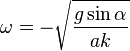 \omega=-\sqrt{\frac{g \sin \alpha}{a k}}