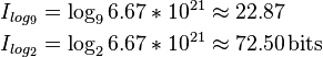 {\displaystyle  \begin{align}
 I_{log_9} &= \log_{9}6.67*10^{21} \approx 22.87 \\
 I_{log_2} &= \log_{2}6.67*10^{21} \approx 72.50\,\text{bits}
 \end{align}}