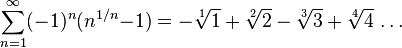  \sum_{n=1}^{\infty} ({-}1)^n (n^{1/n}{-}1) =  - \sqrt[1]{1} + \sqrt[2]{2} - \sqrt[3]{3} + \sqrt[4]{4}\,\dots 