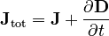 \mathbf{J}_\mathrm{tot} = \mathbf{J} + \frac{\partial\mathbf{D}}{\partial t}