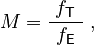 \ M = \frac{\ f_\mathsf{T}\ }{ f_\mathsf{E} }\ ,