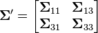  \boldsymbol\Sigma' =
\begin{bmatrix}
\boldsymbol\Sigma_{11} & \boldsymbol\Sigma_{13} \\
\boldsymbol\Sigma_{31} & \boldsymbol\Sigma_{33}
\end{bmatrix}
