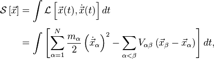 \begin{align}
  \mathcal{S}\left[\vec{x}\right]
    & = \int \mathcal{L}\left[\vec{x}(t), \dot{\vec{x}}(t)\right]  dt \\[3pt]
    & = \int \left[\sum^N_{\alpha=1} \frac{m_\alpha}{2}\left(\dot{\vec{x}}_\alpha\right)^2 - \sum_{\alpha<\beta} V_{\alpha\beta}\left(\vec{x}_\beta - \vec{x}_\alpha\right)\right] dt,
\end{align}