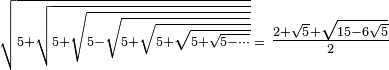 \scriptstyle \sqrt{5+\sqrt{5+\sqrt{5-\sqrt{5+\sqrt{5+\sqrt{5+\sqrt{5-\cdots}}}}}}}\;=\textstyle\frac{2+\sqrt{5}+\sqrt{15-6\sqrt{5}}}{2}