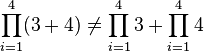 \prod_{i=1}^4 (3 + 4) \neq \prod_{i=1}^4 3 + \prod_{i=1}^4 4