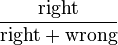 \frac{\text{right}}{\text{right}+\text{wrong}}