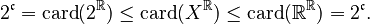 {\displaystyle 2^\mathfrak{c}=\mathrm{card}(2^\R)\leq\mathrm{card}(X^\R)\leq\mathrm{card}(\R^
\R)=2^\mathfrak{c}.}