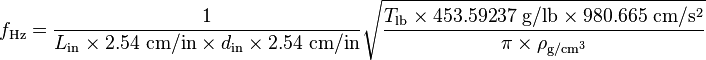 f_\mathrm{Hz} = \frac{1}{L_\mathrm{in} \times 2.54\ \mathrm{cm/in} \times d_\mathrm{in} \times 2.54\ \mathrm{cm/in}} \sqrt{\frac{T_\mathrm{lb} \times 453.59237\ \mathrm{g/lb} \times 980.665\ \mathrm{cm/s^2}}{\pi \times \rho_\mathrm{g/cm^3}}}