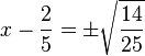 x - \frac{2}{5} = \pm\sqrt\frac{14}{25} 