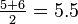 \tfrac {5+6}{2} = 5.5