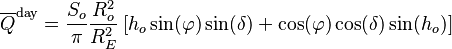  \overline{Q}^{\text{day}} = \frac{S_o}{\pi}\frac{R_o^2}{R_E^2}\left[ h_o \sin(\varphi) \sin(\delta) + \cos(\varphi) \cos(\delta) \sin(h_o) \right]