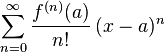  \sum_{n=0} ^ {\infin } \frac {f^{(n)}(a)}{n!} \, (x-a)^{n}