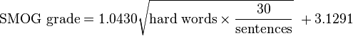 
\mbox{SMOG grade} = 1.0430 \sqrt{ \mbox{hard words} \times \frac{30}{ \mbox{sentences} } } \ + 3.1291
