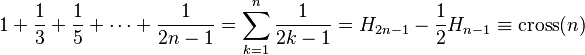 1 + \frac{1}{3} + \frac{1}{5} + \cdots + \frac{1}{2n-1} = \sum_{k=1}^n \frac{1}{2k-1}=H_{2n-1}-\frac{1}{2}H_{n-1} \equiv \mathrm{cross}(n)