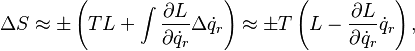 {\displaystyle \Delta S \approx
  \pm \left(TL + \int \frac{\partial L}{\partial \dot{q}_r}\Delta \dot{q}_r\right) \approx
  \pm T \left(L - \frac{\partial L}{\partial \dot{q}_r}\dot{q}_r\right),
}