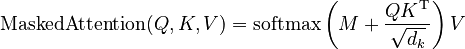 {\displaystyle \begin{align}
\text{MaskedAttention}(Q, K, V) = \text{softmax}\left(M + \frac{QK^\mathrm{T}}{\sqrt{d_k}}\right)V
\end{align}}