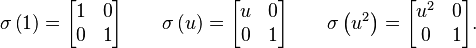 
\sigma \left( 1 \right) =
\begin{bmatrix}
1 & 0 \\
0 & 1 \\
\end{bmatrix}
\qquad
\sigma \left( u \right) =
\begin{bmatrix}
u & 0 \\
0 & 1 \\
\end{bmatrix}
\qquad
\sigma \left( u^2 \right) =
\begin{bmatrix}
u^2 & 0 \\
0 & 1 \\
\end{bmatrix}.
