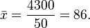 
\bar{x} = \frac{4300}{50} = 86.
