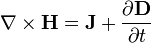 \nabla \times \mathbf{H} = \mathbf{J} + \frac{\partial \mathbf{D}} {\partial t}