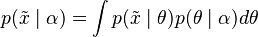 {\displaystyle p(\tilde{x} \mid \alpha) = \int p(\tilde{x} \mid \theta) p(\theta \mid \alpha) d\theta}