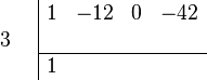 \begin{array}{cc}
    \begin{array}{r} \\ 3 \\ \\ \end{array}
    &
    \begin{array}{|rrrr}  
        1 & -12 & 0 & -42 \\
          &     &   &     \\
        \hline 
        1 &     &   &     \\
    \end{array}
\end{array}