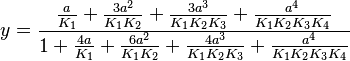 y = \frac {\frac{a}{K_1} + \frac{3a^2}{K_1K_2} + \frac{3a^3}{K_1K_2K_3}  + \frac{a^4}{K_1K_2K_3K_4}}
{1 + \frac{4a}{K_1} + \frac{6a^2}{K_1K_2} + \frac{4a^3}{K_1K_2K_3}  + \frac{a^4}{K_1K_2K_3K_4}}