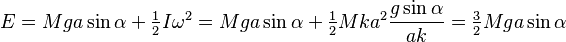 E=Mga\sin \alpha + \tfrac{1}{2} I \omega^2 = Mga\sin \alpha + \tfrac{1}{2} M k a^2 \frac{g \sin \alpha}{a k} = \tfrac{3}{2} M g a \sin \alpha 