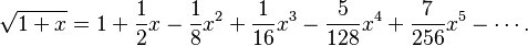 {\displaystyle \sqrt{1+x} = 1 + \frac{1}{2}x - \frac{1}{8}x^2 + \frac{1}{16}x^3 - \frac{5}{128}x^4 + \frac{7}{256}x^5 - \cdots.}