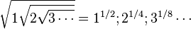 \sqrt {1 \sqrt {2 \sqrt{3 \cdots}}} = 1^{1/2} ; 2^{1/4} ; 3^{1/8} \cdots 