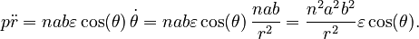 {\displaystyle p\ddot{r}
  = nab\varepsilon\cos(\theta)\, \dot{\theta}
  = nab\varepsilon\cos(\theta)\, \frac{nab}{r^2}
  = \frac{n^2 a^2 b^2}{r^2}\varepsilon\cos(\theta).
}