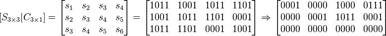 \left [ S_{3 \times 3} | C_{3 \times 1} \right ] =
\begin{bmatrix}s_1&s_2&s_3&s_4\\
s_2&s_3&s_4&s_5\\
s_3&s_4&s_5&s_6\end{bmatrix} =
\begin{bmatrix}1011&1001&1011&1101\\
1001&1011&1101&0001\\
1011&1101&0001&1001\end{bmatrix} \Rightarrow
\begin{bmatrix}0001&0000&1000&0111\\
0000&0001&1011&0001\\
0000&0000&0000&0000
\end{bmatrix}