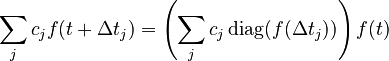 {\displaystyle \sum_j c_j f(t + \Delta t_j) = \left(\sum_j c_j \,\mathrm{diag}(f(\Delta t_j))\right) f(t)}