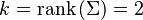 k = \operatorname{rank}\left(\Sigma\right) = 2