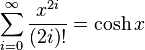 \sum^{\infty}_{i=0} \frac{x^{2i}}{(2i)!} = \cosh x 