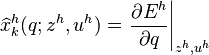 \widehat{ x }^{h}_{k}(q;z^{h},u^{h})  = \left. \frac{\partial E^{h}}{\partial q}\right|_{z^{h},u^{h}}