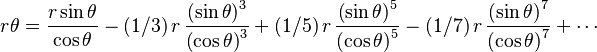  r\theta={\frac {r\sin  \theta  }{\cos  \theta
 }}-(1/3)\,r\,{\frac { \left(\sin \theta   \right) ^
{3}}{ \left(\cos  \theta   \right) ^{3}}}+(1/5)\,r\,{\frac {
 \left(\sin \theta  \right) ^{5}}{ \left(\cos
\theta  \right) ^{5}}}-(1/7)\,r\,{\frac { \left(\sin \theta
 \right) ^{7}}{ \left(\cos \theta  \right) ^{
7}}} + \cdots