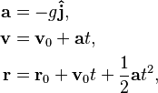 \begin{align}
\mathbf{a} & = -g \mathbf{\hat{j}}, \\
\mathbf{v} & = \mathbf{v}_\text{0} + \mathbf{a}t, \\
\mathbf{r} & = \mathbf{r}_0 + \mathbf{v}_0 t + \frac{1}{2}\mathbf{a}t^2,
\end{align}