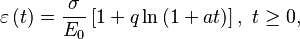 {\displaystyle \varepsilon\left(t\right)=\frac{\sigma}{E_{0}}\left[1+q\ln\left(1+at\right)\right],\text{ }t\geq0,}