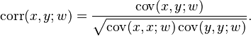 {\displaystyle \operatorname{corr}(x,y;w) = \frac{\operatorname{cov}(x,y;w)}{\sqrt{\operatorname{cov}(x,x;w) \operatorname{cov}(y,y;w)}}.}