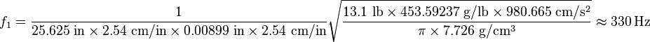 f_1 = \frac{1}{25.625\ \mathrm{in} \times 2.54\ \mathrm{cm/in} \times 0.00899\ \mathrm{in} \times 2.54\ \mathrm{cm/in}} \sqrt{\frac{13.1\ \mathrm{lb} \times 453.59237\ \mathrm{g/lb} \times 980.665\ \mathrm{cm/s^2}}{\pi \times 7.726\ \mathrm{g/cm^3}}} \approx 330\ \mathrm{Hz}