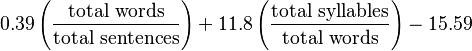 {\displaystyle 
0.39 \left ( \frac{\mbox{total words}}{\mbox{total sentences}} \right ) + 11.8 \left ( \frac{\mbox{total syllables}}{\mbox{total words}} \right ) - 15.59
}