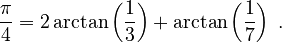  {\pi\over 4} = 2 \arctan \left({1\over 3}\right) + \arctan \left({1\over 7}\right) \; .